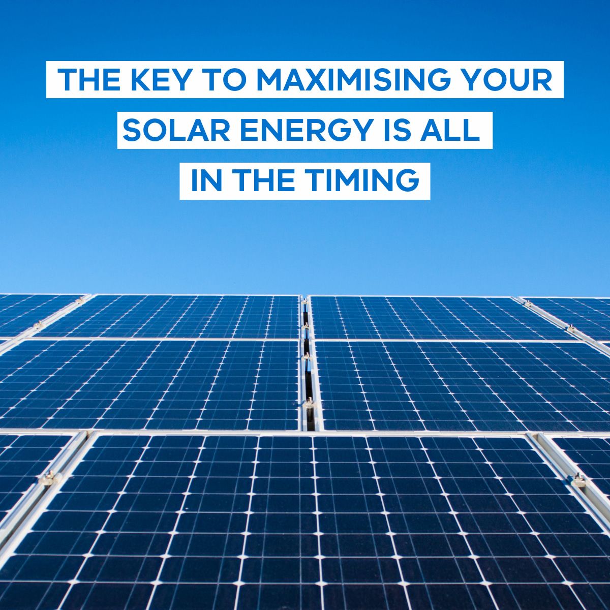 Solar panels on roof with text the key to maximising your solar energy is all in the timing