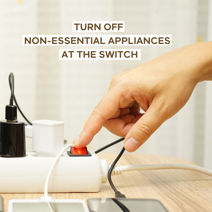 Turn off non-essential appliances at the switch