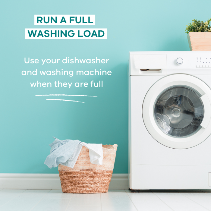 Run a full washing load. Use your dishwasher and washing machine when they are full